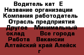 Водитель кат. Е › Название организации ­ Компания-работодатель › Отрасль предприятия ­ Другое › Минимальный оклад ­ 1 - Все города Работа » Вакансии   . Алтайский край,Алейск г.